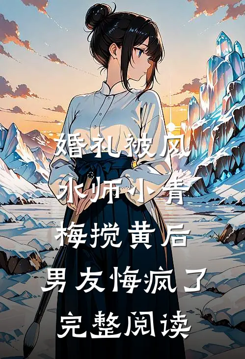 婚礼被风水师小青梅搅黄后，男友悔疯了完整阅读