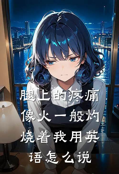 腿上的疼痛像火一般灼烧着我用英语怎么说
