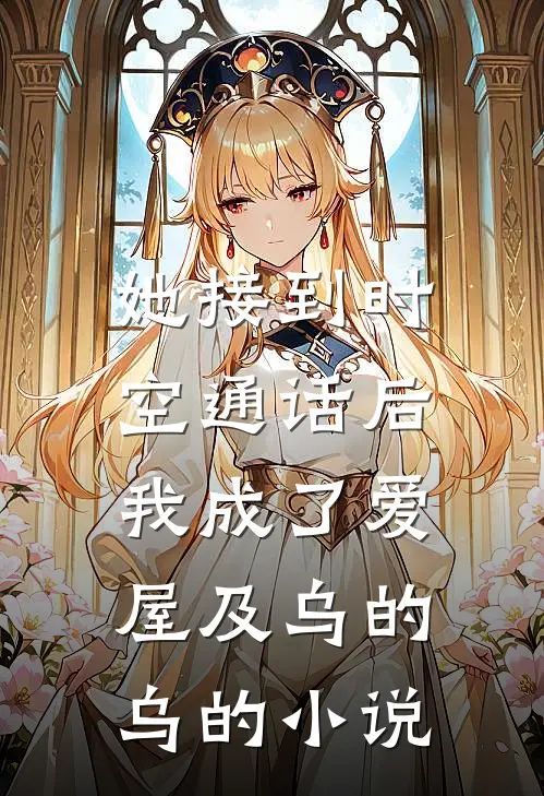 她接到时空通话后，我成了爱屋及乌的乌的小说
