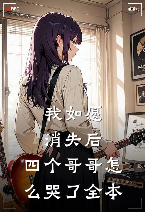 我如愿消失后，四个哥哥怎么哭了全本