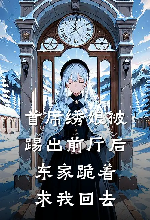 首席绣娘被踢出前厅后,东家跪着求我回去