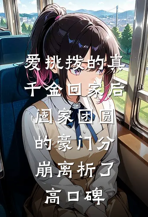 爱挑拨的真千金回家后，阖家团圆的豪门分崩离析了高口碑
