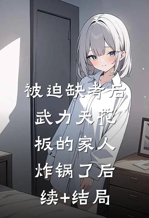 被迫缺考后，武力天花板的家人炸锅了后续+结局
