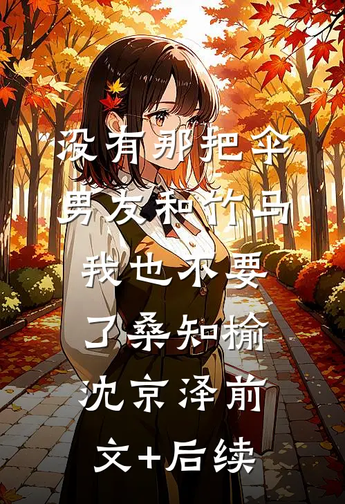 没有那把伞，男友和竹马我也不要了桑知榆沈京泽前文+后续