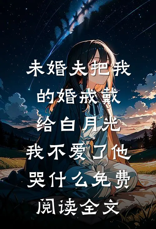 未婚夫把我的婚戒戴给白月光，我不爱了他哭什么免费阅读全文