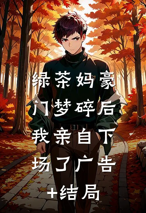 绿茶妈豪门梦碎后，我亲自下场了广告+结局