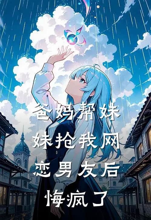 爸妈帮妹妹抢我网恋男友后,悔疯了