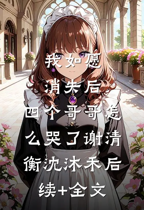 我如愿消失后，四个哥哥怎么哭了谢清衡沈沐禾后续+全文