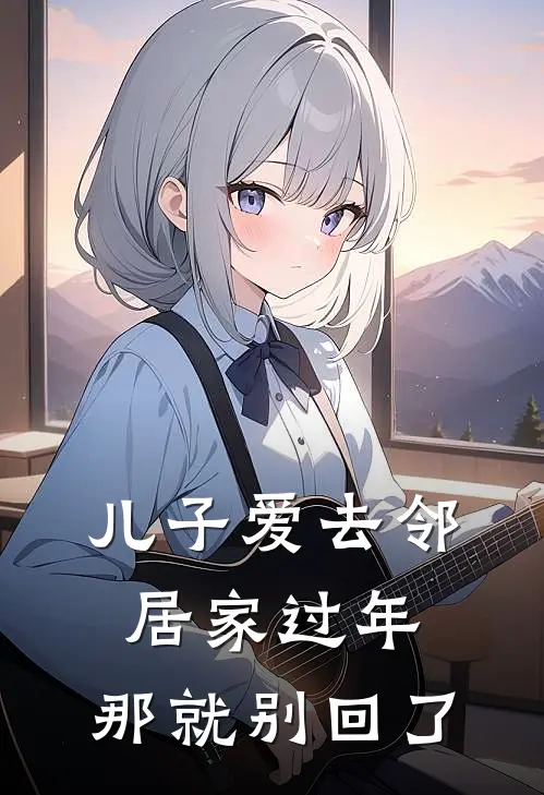 儿子爱去邻居家过年,那就别回了的说说