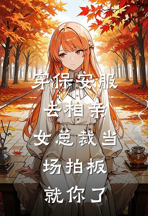 穿保安服去相亲，女总裁当场拍板：就你了