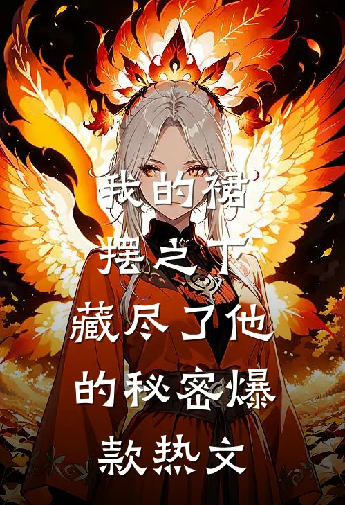 我的裙摆之下，藏尽了他的秘密爆款热文