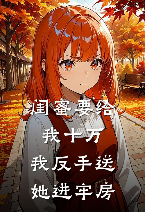 闺蜜要给我十万，我反手送她进牢房
