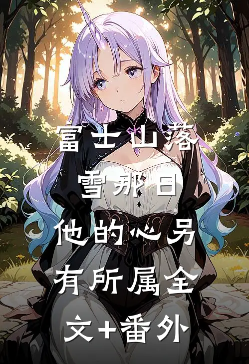 富士山落雪那日，他的心另有所属全文+番外