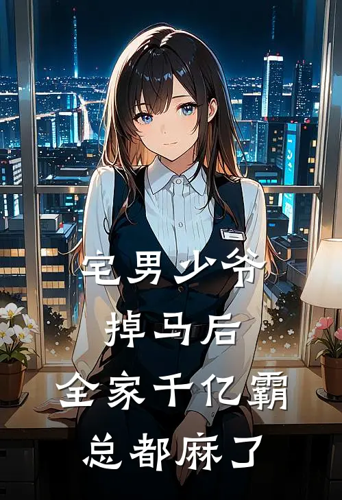 宅男少爷掉马后，全家千亿霸总都麻了