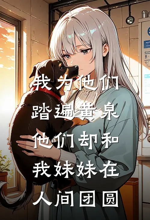 我为他们踏遍黄泉,他们却和我妹妹在人间团圆是歌
