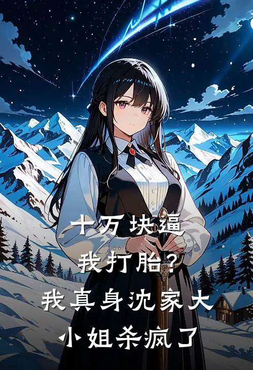 十万块逼我打胎？我真身沈家大小姐杀疯了