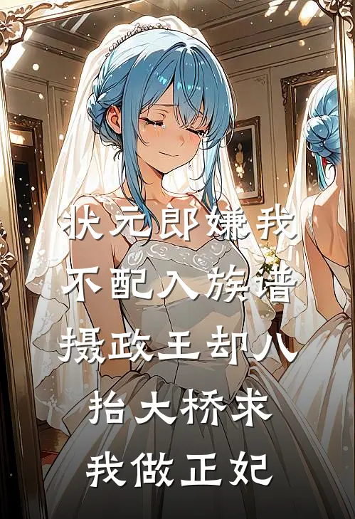 状元郎嫌我不配入族谱，摄政王却八抬大桥求我做正妃