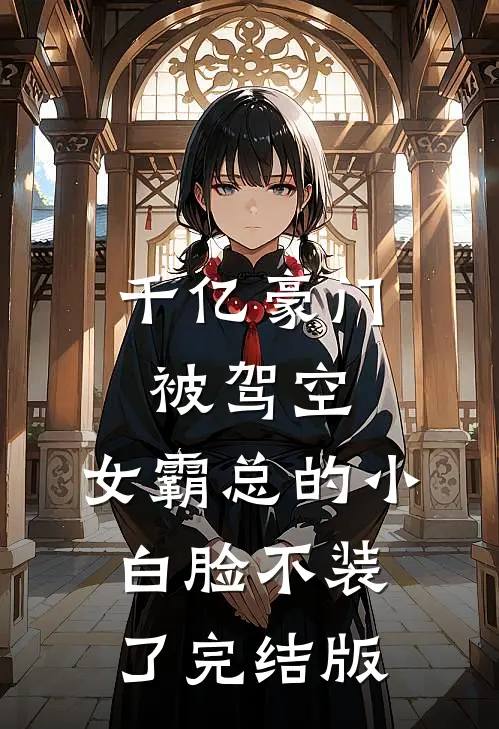 千亿豪门被驾空，女霸总的小白脸不装了完结版