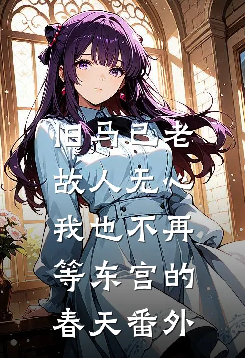 旧马已老，故人无心，我也不再等东宫的春天番外
