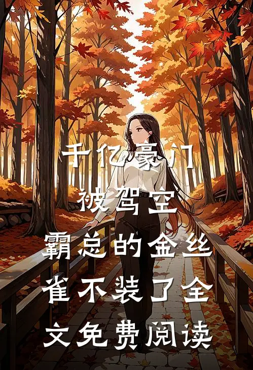 千亿豪门被驾空，霸总的金丝雀不装了全文免费阅读