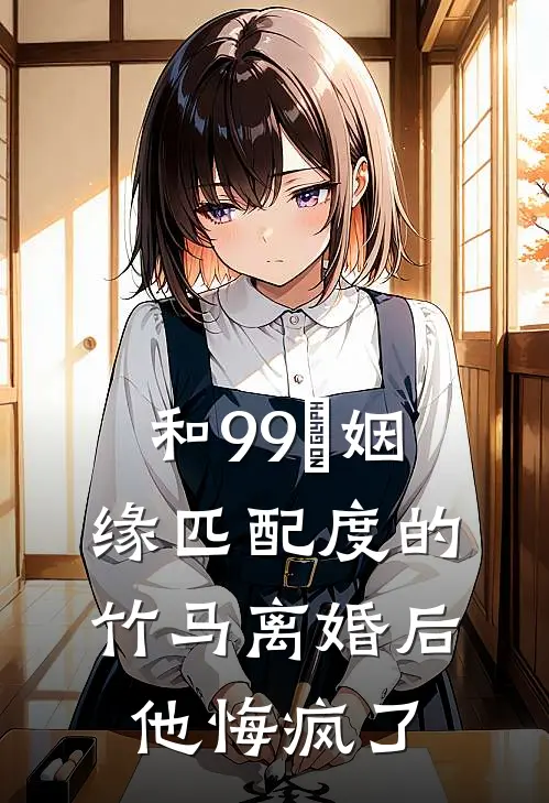 和99％姻缘匹配度的竹马离婚后，他悔疯了