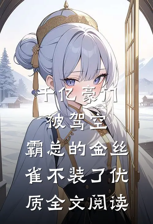 千亿豪门被驾空，霸总的金丝雀不装了优质全文阅读