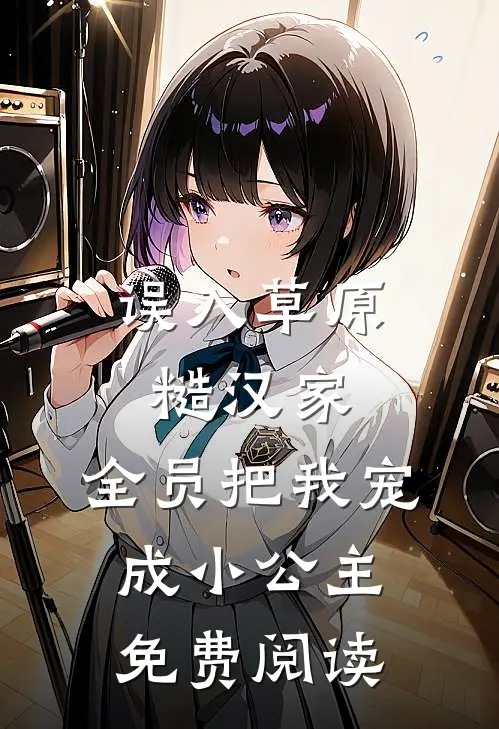 误入草原糙汉家，全员把我宠成小公主免费阅读