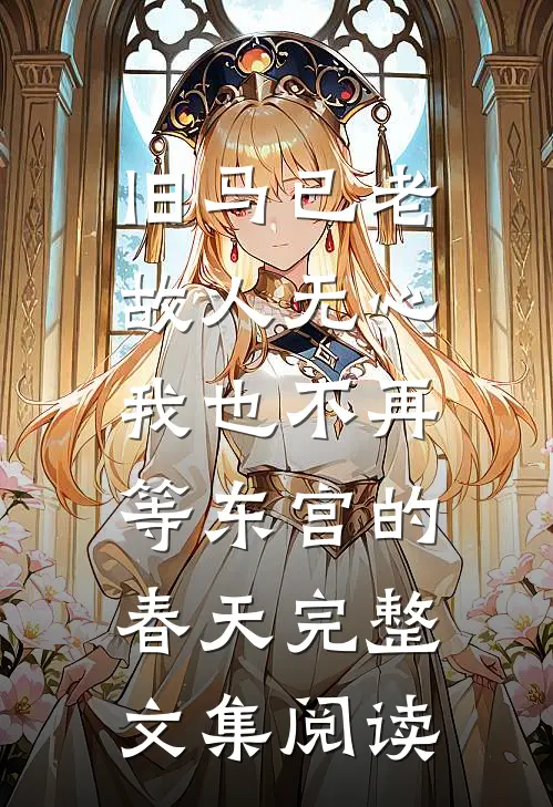 旧马已老，故人无心，我也不再等东宫的春天完整文集阅读