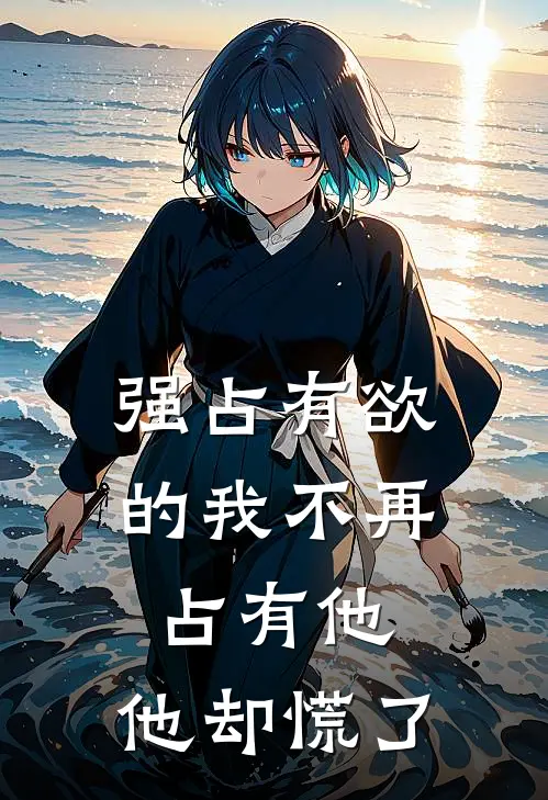 强占有欲的我不再占有他,他却慌了结局