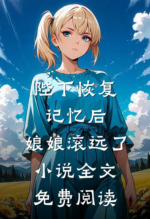 陛下恢复记忆后，娘娘滚远了小说全文免费阅读