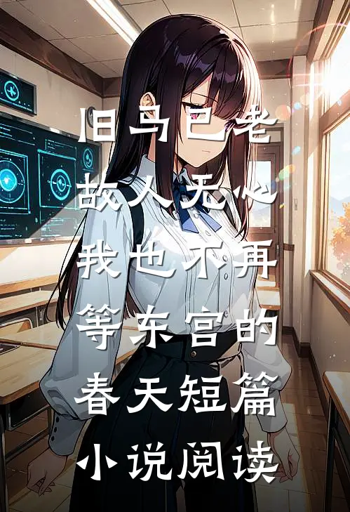 旧马已老，故人无心，我也不再等东宫的春天短篇小说阅读