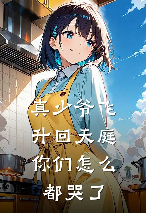 真少爷飞升回天庭，你们怎么都哭了