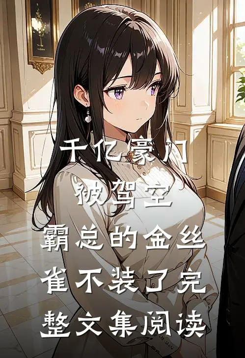 千亿豪门被驾空，霸总的金丝雀不装了完整文集阅读