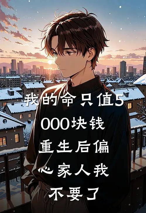我的命只值5000块钱，重生后偏心家人我不要了