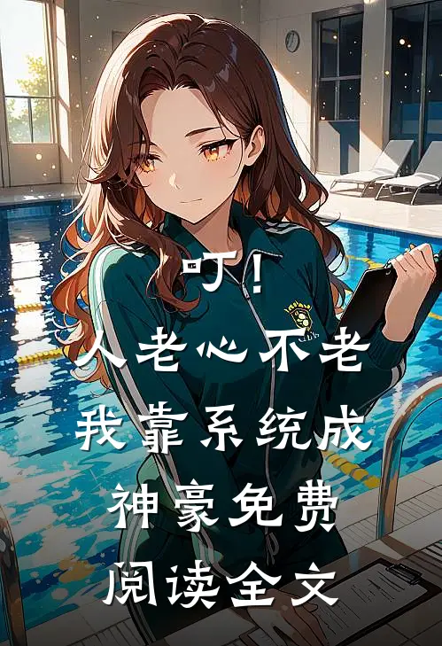 叮！人老心不老，我靠系统成神豪免费阅读全文