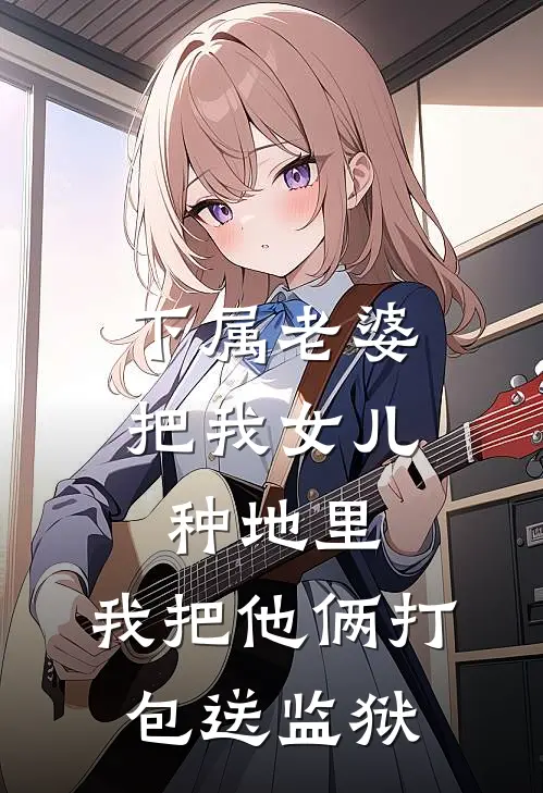 下属老婆把我女儿种地里，我把他俩打包送监狱