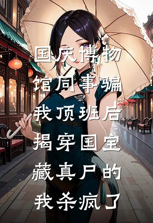 国庆博物馆同事骗我顶班后，揭穿国宝藏真尸的我杀疯了