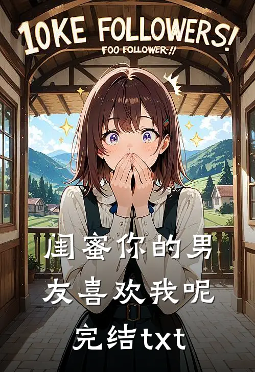 闺蜜你的男友喜欢我呢完结txt