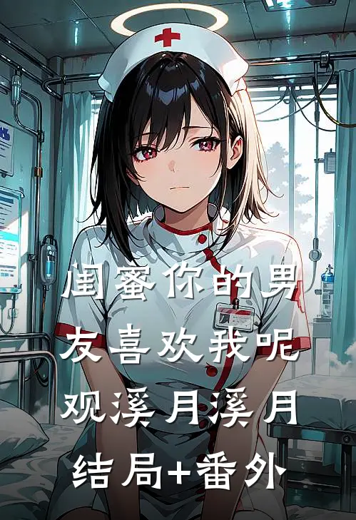 闺蜜你的男友喜欢我呢观溪月溪月结局+番外