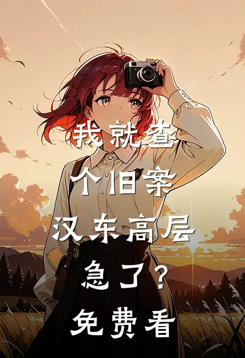 我就查个旧案，汉东高层急了？免费看