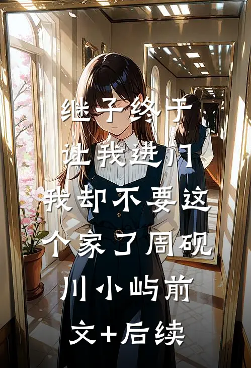 继子终于让我进门，我却不要这个家了周砚川小屿前文+后续
