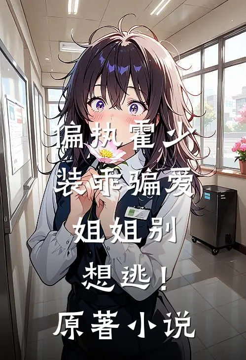 偏执霍少装乖骗爱，姐姐别想逃！原著小说