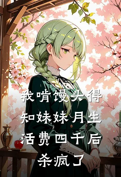 我啃馒头得知妹妹月生活费四千后，杀疯了
