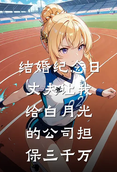 结婚纪念日，丈夫让我给白月光的公司担保三千万