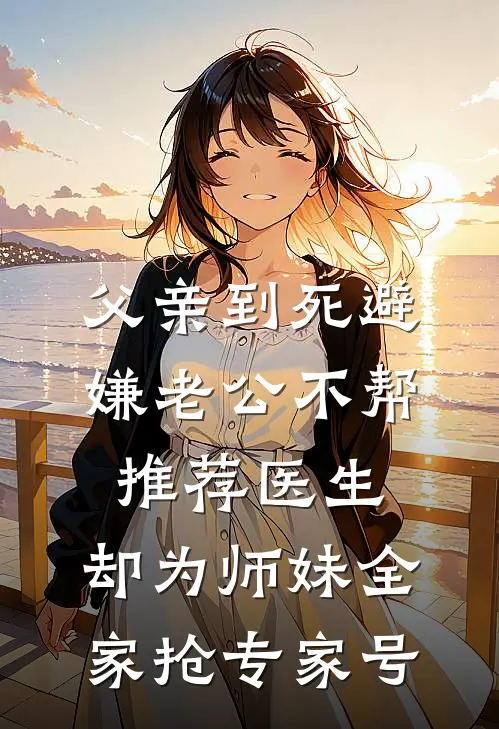 父亲到死避嫌老公不帮推荐医生，却为师妹全家抢专家号