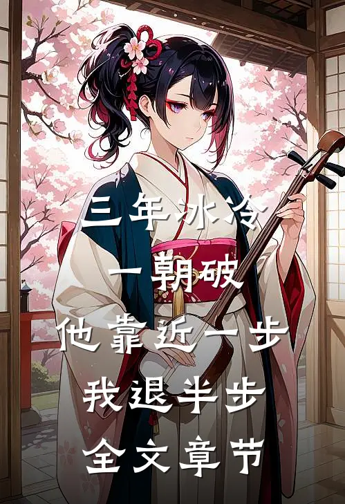 三年冰冷一朝破，他靠近一步我退半步全文章节