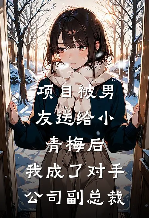 项目被男友送给小青梅后，我成了对手公司副总裁