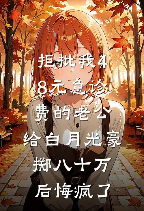 拒批我48元急诊费的老公，给白月光豪掷八十万后悔疯了