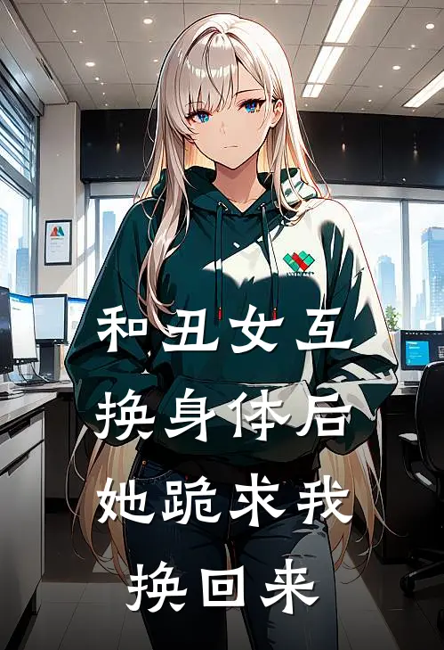 和丑女互换身体后,她跪求我换回来了