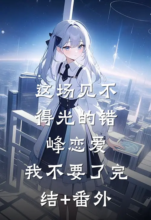 这场见不得光的错峰恋爱，我不要了完结+番外